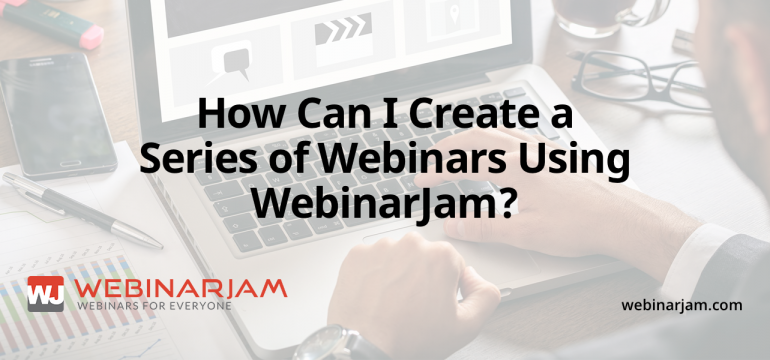 How Can I Create A Series Of Webinars Using WebinarJam