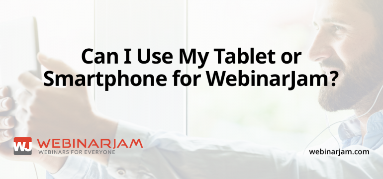 Can I Use My Tablet Or Smartphone For WebinarJam