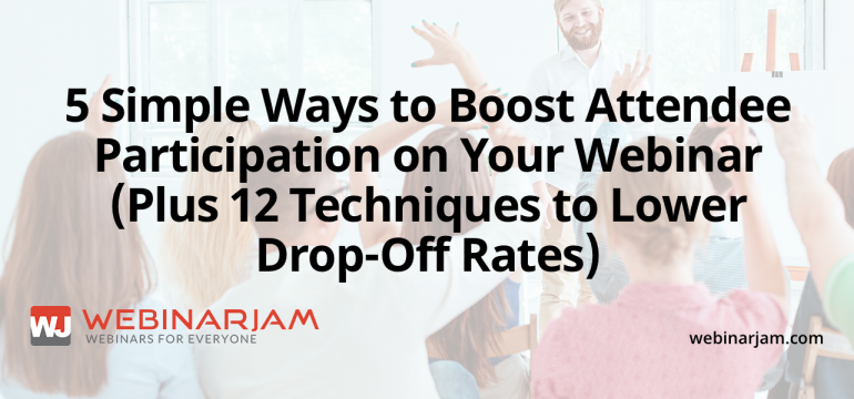 5 Simple Ways To Boost Attendee Participation On Your Webinar (Plus 12 Techniques To Lower Drop Off Rates)