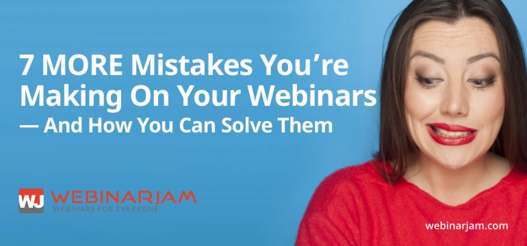 7 MORE Mistakes You’re Making On Your Webinars — And How You Can Solve Them